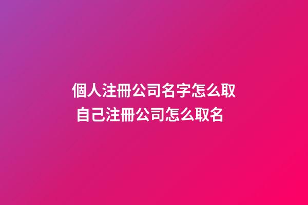 個人注冊公司名字怎么取 自己注冊公司怎么取名